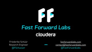Friederike Schüür
Research Engineer
@FSchueuer
fastforwardlabs.com
contact@fastforwardlabs.com
@FastForwardLabs
 