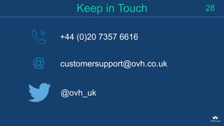 Keep in Touch
+44 (0)20 7357 6616
@
28
customersupport@ovh.co.uk
@ovh_uk
 