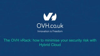The OVH vRack: how to minimise your security risk with
Hybrid Cloud
 