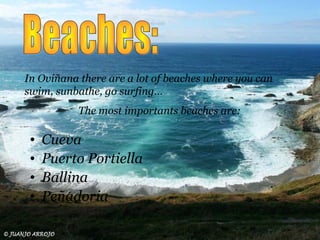 In Oviñana there are a lot of beaches where you can
swim, sunbathe, go surfing…
The most importants beaches are:
• Cueva
• Puerto Portiella
• Ballina
• Peñadoria
 