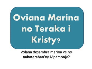 Oviana Marina
no Teraka i
Kristy?
Volana desambra marina ve no
nahaterahan’ny Mpamonjy?
 