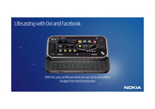 Lifecasting with Ovi and Facebook




               With Ovi, you can lifecast what you are up to and where.
                            Straight from the homescreen.
 