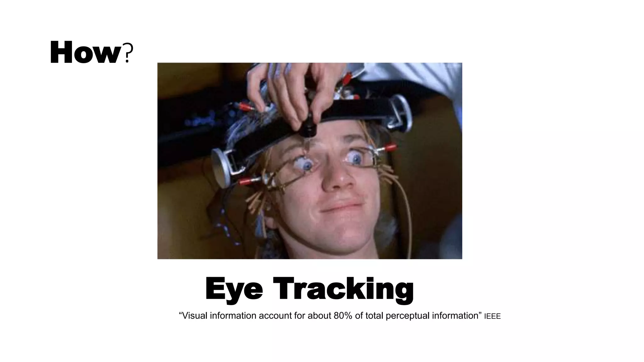How?
Eye Tracking
“Visual information account for about 80% of total perceptual information” IEEE
 