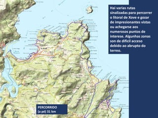 PERCORRIDO
(a pé) 31 km
Hai varias rutas
sinalizadas para percorrer
o litoral de Xove e gozar
de impresionantes vistas
ou achegarse aos
numerosos puntos de
interese. Algunhas zonas
son de dificil acceso
debido ao abrupto do
terreo.
 