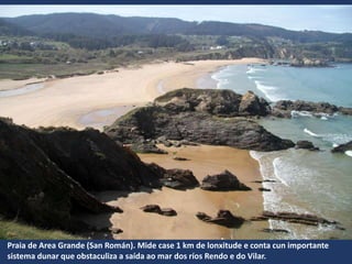 Praia de Area Grande (San Román). Mide case 1 km de lonxitude e conta cun importante
sistema dunar que obstaculiza a saída ao mar dos ríos Rendo e do Vilar.
 