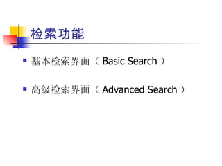检索功能
   基本检索界面（ Basic Search ）

   高级检索界面（ Advanced Search ）
 