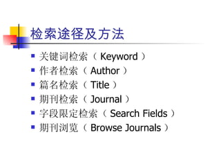 检索途径及方法
   关键词检索（ Keyword ）
   作者检索（ Author ）
   篇名检索（ Title ）
   期刊检索（ Journal ）
   字段限定检索（ Search Fields ）
   期刊浏览（ Browse Journals ）
 