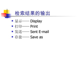 检索结果的输出
   显示—— Display
   打印—— Print
   发送—— Sent E-mail
   存盘—— Save as
 
