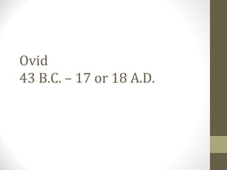 Ovid
43 B.C. – 17 or 18 A.D.
 