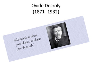 Ovide Decroly
(1871- 1932)
 