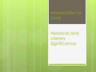 Introduction to
Ovid


Historical and
Literary
Significance
 