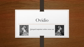 Ovidio
Quicquid temptabat scribere versus erat
 