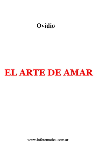 Ovidio




EL ARTE DE AMAR




   www.infotematica.com.ar
 