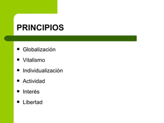 PRINCIPIOS Globalización Vitalismo Individualización Actividad Interés Libertad 