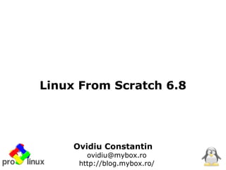 Linux From Scratch 6.8




     Ovidiu Constantin
        ovidiu@mybox.ro
      http://blog.mybox.ro/
 