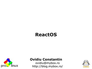 ReactOS




Ovidiu Constantin
   ovidiu@mybox.ro
 http://blog.mybox.ro/
 