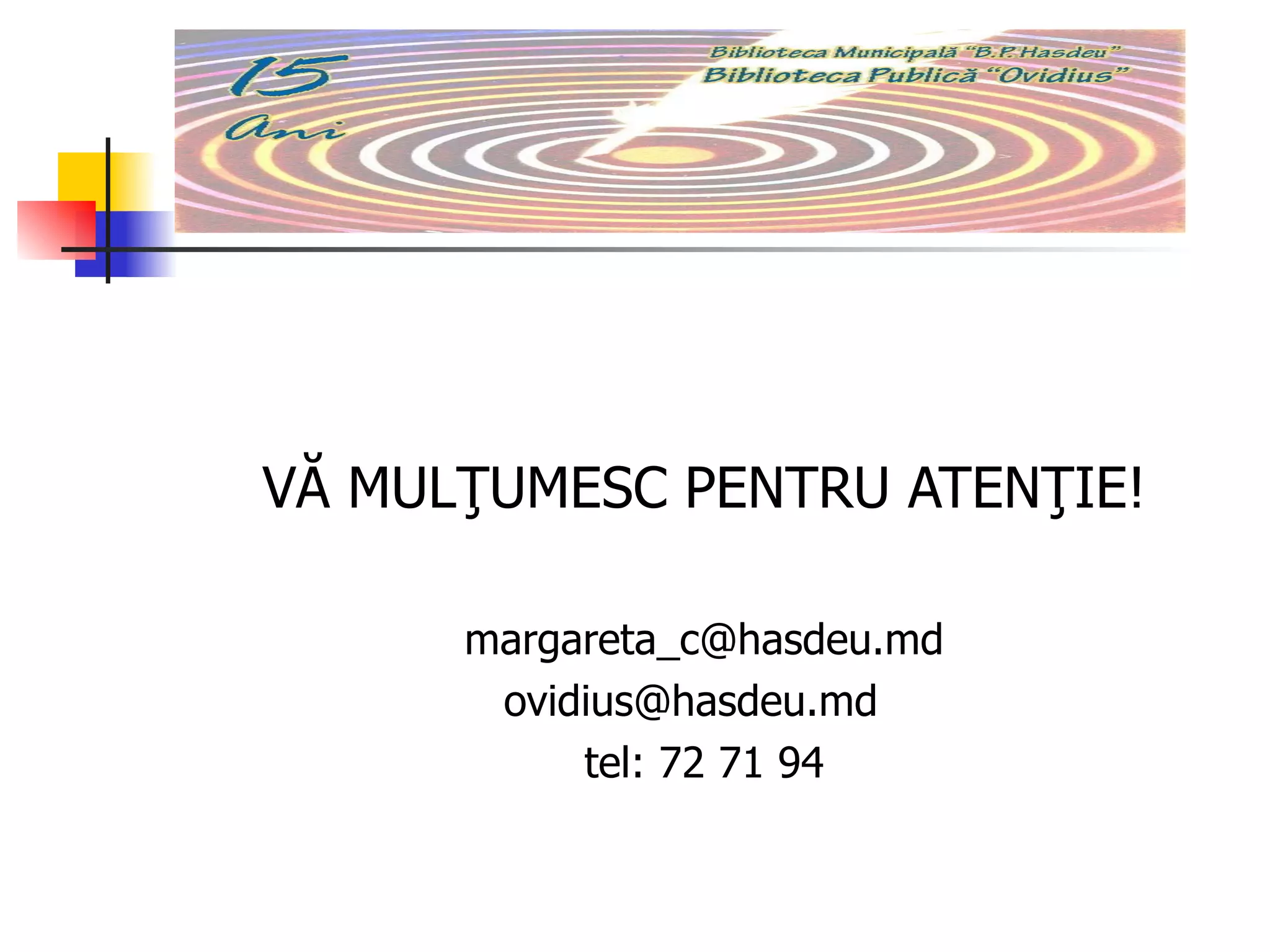 VĂ MULŢUMESC  PENTRU ATENŢIE! margareta_c @hasdeu . md ovidius @hasdeu . md   tel: 72 71 94 VĂ MULŢUMESC.  
