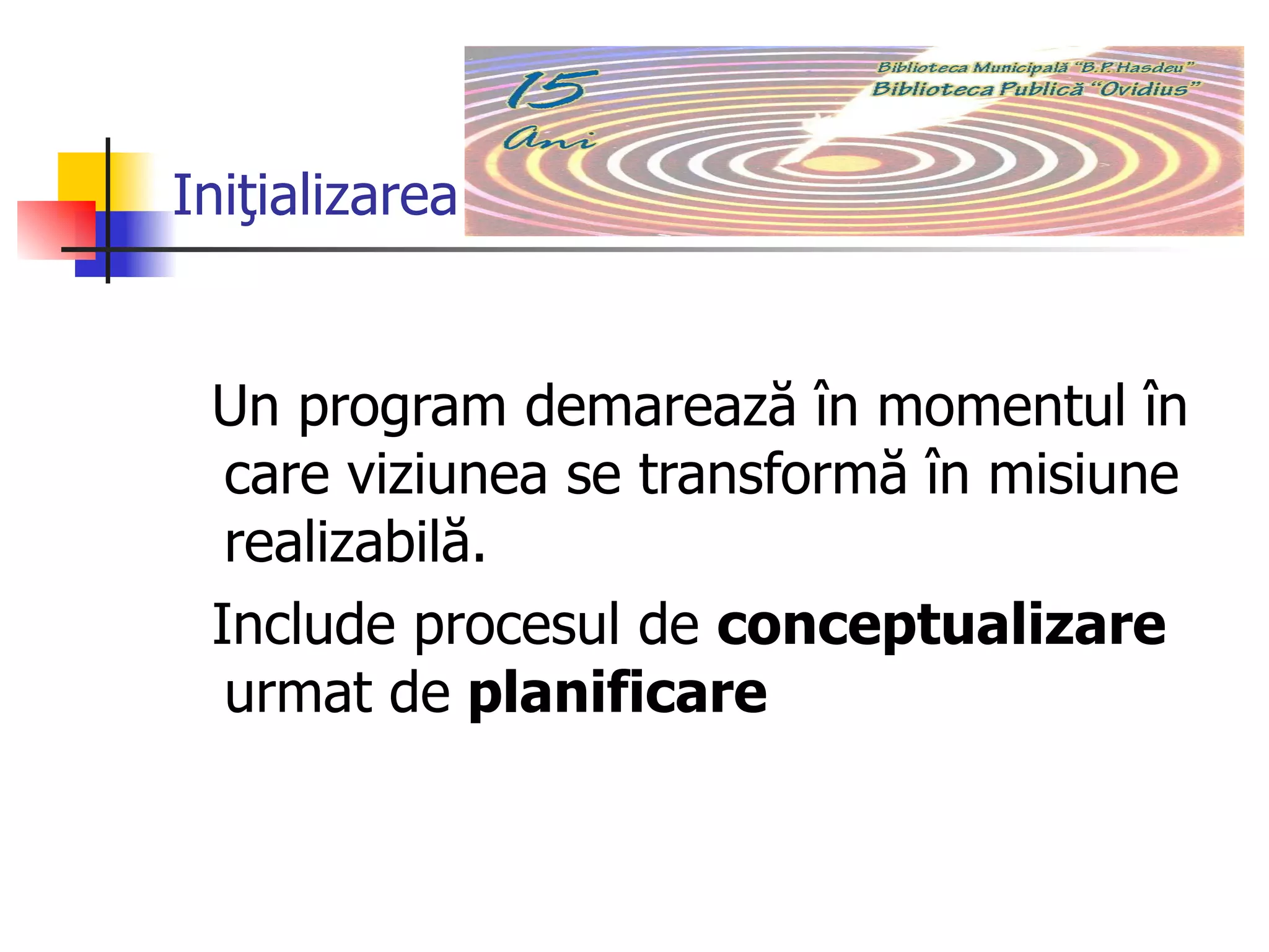 Iniţializarea Un program demarează în momentul în care viziunea se transformă în misiune realizabilă. Include procesul de  conceptualizare  urmat de  planificare   
