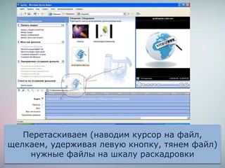 Перетаскиваем (наводим курсор на файл,
щелкаем, удерживая левую кнопку, тянем файл)
нужные файлы на шкалу раскадровки
 