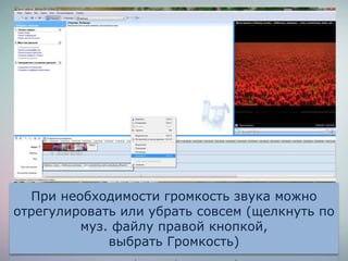 При необходимости громкость звука можно
отрегулировать или убрать совсем (щелкнуть по
муз. файлу правой кнопкой,
выбрать Громкость)
 