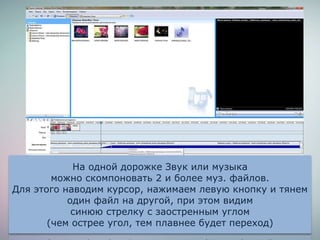На одной дорожке Звук или музыка
можно скомпоновать 2 и более муз. файлов.
Для этого наводим курсор, нажимаем левую кнопку и тянем
один файл на другой, при этом видим
синюю стрелку с заостренным углом
(чем острее угол, тем плавнее будет переход)
 