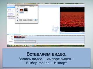 Вставляем видео.
Запись видео – Импорт видео –
Выбор файла – Импорт
 
