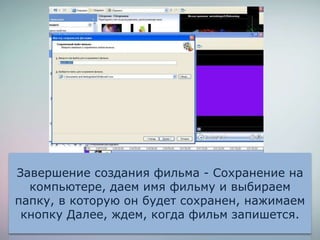 Завершение создания фильма - Сохранение на
компьютере, даем имя фильму и выбираем
папку, в которую он будет сохранен, нажимаем
кнопку Далее, ждем, когда фильм запишется.
 