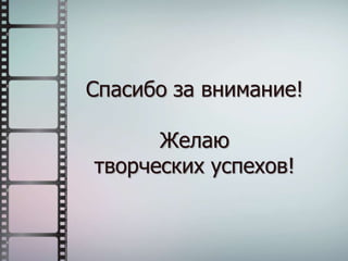 Спасибо за внимание!
Желаю
творческих успехов!
 
