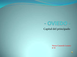 Capital del principado




       Nerea Casasola Lozano
       6º B
 
