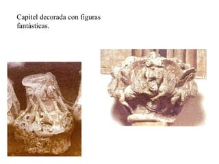 Capitel decorada con figuras
fantásticas.
 