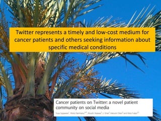 Twitter represents a timely and low-cost medium for
cancer patients and others seeking information about
specific medical conditions
 