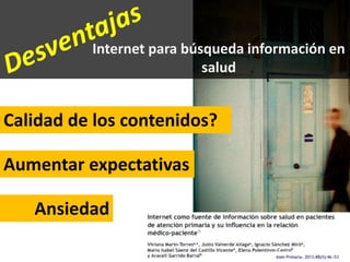 Internet para búsqueda información en
salud
Aumentar expectativas
Ansiedad
Calidad de los contenidos?
 