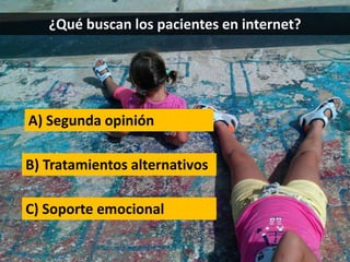 ¿Qué buscan los pacientes en internet?
B) Tratamientos alternativos
C) Soporte emocional
A) Segunda opinión
 