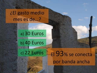 El 93% se conecta
por banda ancha
¿El gasto medio
mes es de…?
a) 30 Euros
b) 40 Euros
c) 22 Euros
 