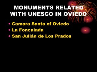 MONUMENTS RELATED 
WITH UNESCO IN OVIEDO 
• Camara Santa of Oviedo 
• La Foncalada 
• San Julián de Los Prados 
 