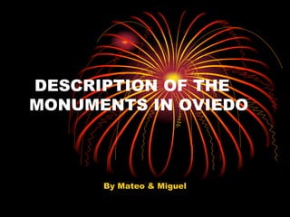 DESCRIPTION OF THE 
MONUMENTS IN OVIEDO 
By Mateo & Miguel 
 