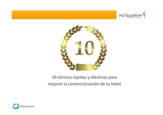 10 tácticas rápidas y efectivas para
mejorar la comercialización de tu hotel

@Hotelerum

 