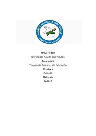 Universidad
Universidad Abierta para Adultos
Asignatura
Tecnología Aplicada a la Educación
Nombres
Ovidia C.
Matricula
14-6812
 