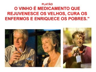 PLATÃO
O VINHO É MEDICAMENTO QUE
REJUVENESCE OS VELHOS, CURA OS
ENFERMOS E ENRIQUECE OS POBRES."
 