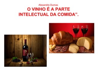Alexandre Dumas
O VINHO É A PARTE
INTELECTUAL DA COMIDA”.
 