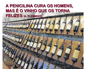 A PENICILINA CURA OS HOMENS,A PENICILINA CURA OS HOMENS,
MAS É O VINHO QUE OS TORNAMAS É O VINHO QUE OS TORNA
FELIZESFELIZES (A. FLEMMING).(A. FLEMMING).
 