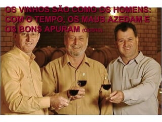 OS VINHOS SÃO COMO OS HOMENS:OS VINHOS SÃO COMO OS HOMENS:
COM O TEMPO, OS MAUS AZEDAM ECOM O TEMPO, OS MAUS AZEDAM E
OS BONS APURAMOS BONS APURAM (CÍCERO).(CÍCERO).
 
