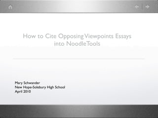 How to Cite Opposing Viewpoints Essays
              into NoodleTools




Mary Schwander
New Hope-Solebury High School
April 2010
 