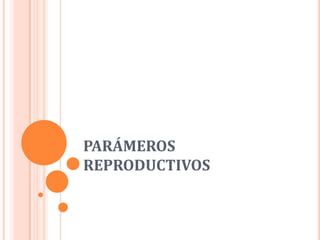 PARÁMEROS
REPRODUCTIVOS
 