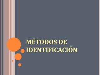 MÉTODOS DE
IDENTIFICACIÓN
 