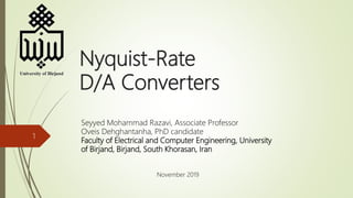 Nyquist-Rate
D/A Converters
1
Seyyed Mohammad Razavi, Associate Professor
Oveis Dehghantanha, PhD candidate
Faculty of Electrical and Computer Engineering, University
of Birjand, Birjand, South Khorasan, Iran
November 2019
 