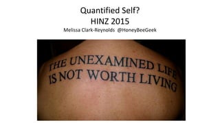 Quantified Self?
HINZ 2015
Melissa Clark-Reynolds @HoneyBeeGeek
#
 