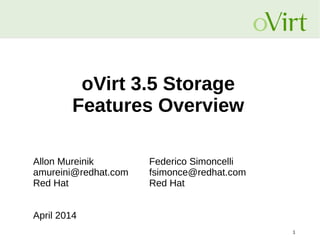 1
oVirt 3.5 Storage
Features Overview
Allon Mureinik Federico Simoncelli
amureini@redhat.com fsimonce@redhat.com
Red Hat Red Hat
April 2014
 