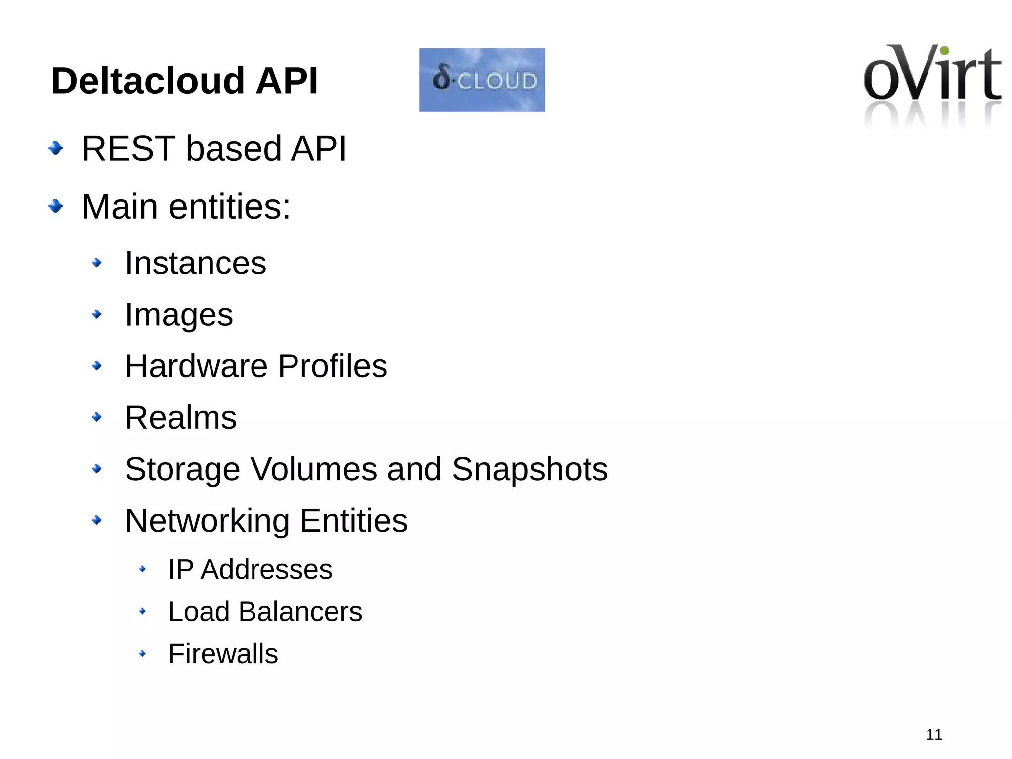 Deltacloud API
 REST based API
 Main entities:
   Instances
   Images
   Hardware Profiles
   Realms
   Storage Volumes and Snapshots
   Networking Entities
      IP Addresses
      Load Balancers
      Firewalls

                                   11
 