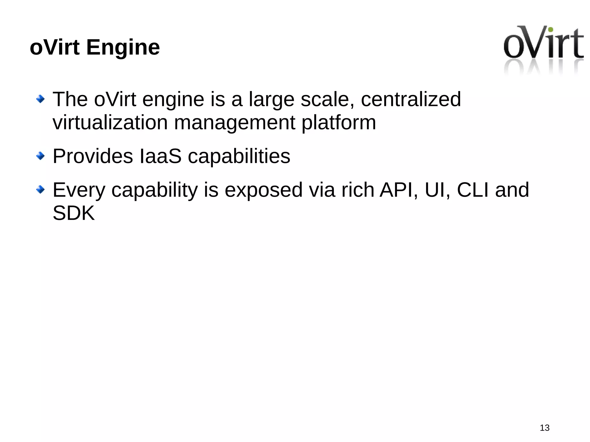 oVirt Engine

  The oVirt engine is a large scale, centralized
  virtualization management platform
  Provides IaaS capabilities
  Every capability is exposed via rich API, UI, CLI and
  SDK




                                                          13
 